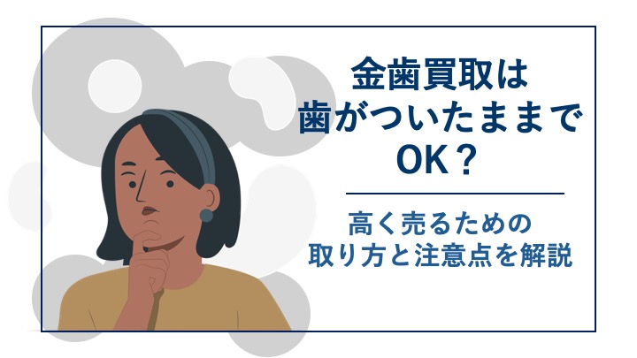 金歯買取は歯がついたままでOK？高く売るための取り方と注意点を解説 