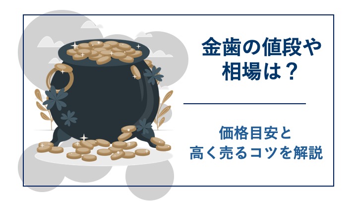 金歯の値段や相場はいくら？1gあたりの価格目安と高く売るコツを解説 