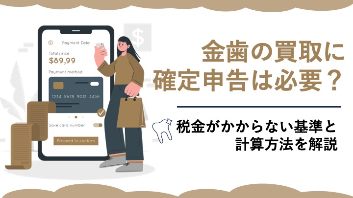 金歯の買取に確定申告は必要？税金がかからない基準と計算方法を解説 